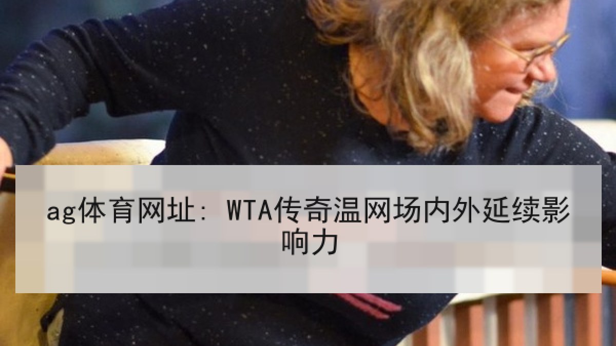 ag体育网址: WTA传奇温网场内外延续影响力