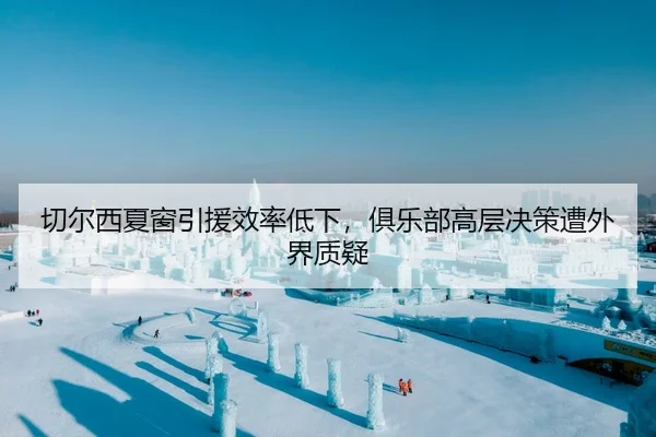 切尔西夏窗引援效率低下，俱乐部高层决策遭外界质疑
