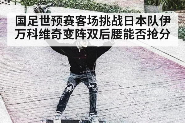国足世预赛客场挑战日本队伊万科维奇变阵双后腰能否抢分
